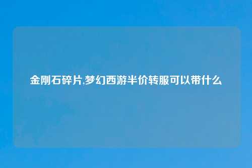 金刚石碎片,梦幻西游半价转服可以带什么