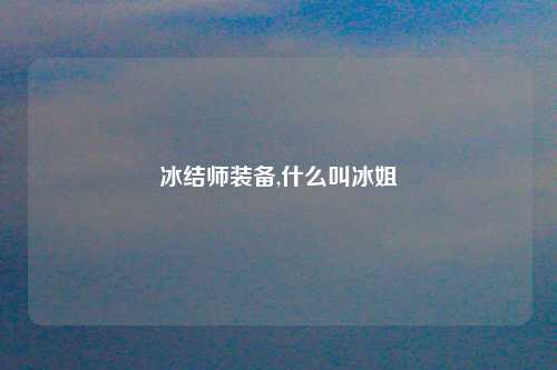 冰结师装备,什么叫冰姐