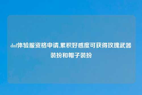 dnf体验服资格申请,累积好感度可获得玫瑰武器装扮和帽子装扮