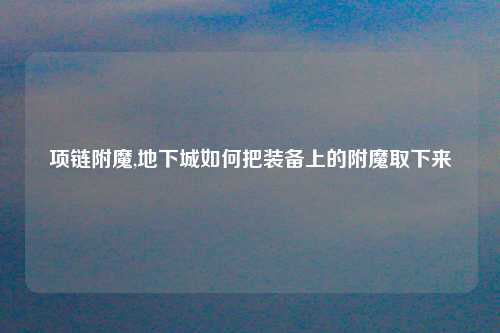 项链附魔,地下城如何把装备上的附魔取下来
