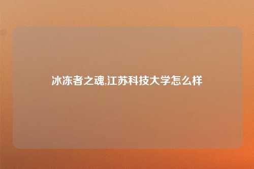 冰冻者之魂,江苏科技大学怎么样
