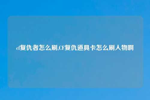 cf复仇者怎么刷,CF复仇道具卡怎么刷人物啊