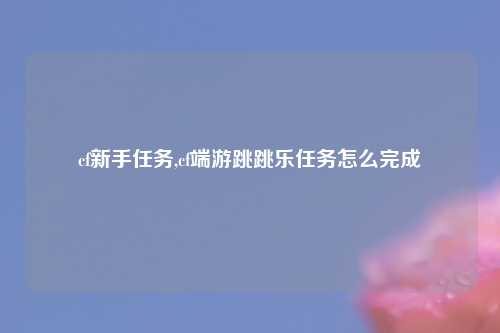 cf新手任务,cf端游跳跳乐任务怎么完成