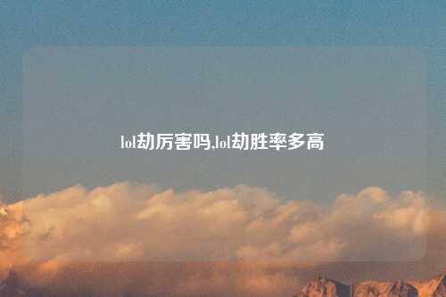 lol劫厉害吗,lol劫胜率多高