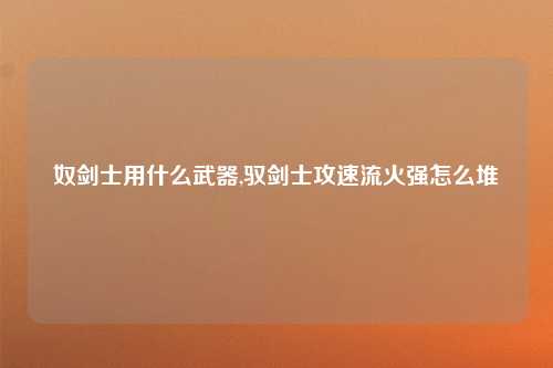 奴剑士用什么武器,驭剑士攻速流火强怎么堆
