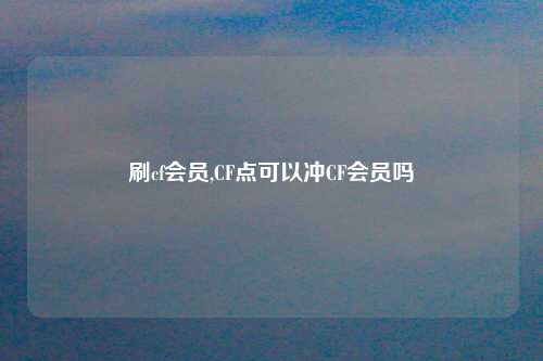 刷cf会员,CF点可以冲CF会员吗