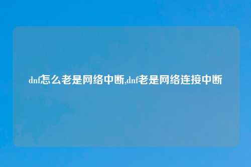 dnf怎么老是网络中断,dnf老是网络连接中断