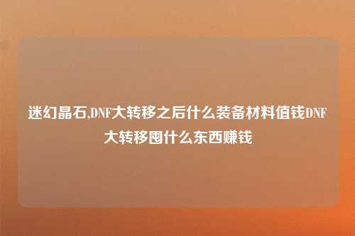迷幻晶石,DNF大转移之后什么装备材料值钱DNF大转移囤什么东西赚钱