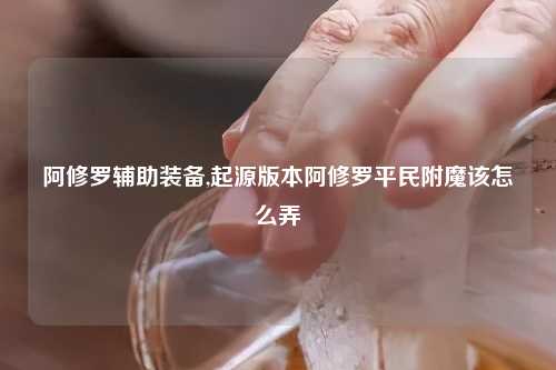 阿修罗辅助装备,起源版本阿修罗平民附魔该怎么弄