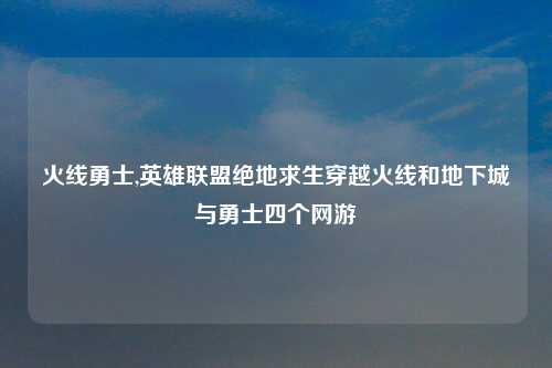 火线勇士,英雄联盟绝地求生穿越火线和地下城与勇士四个网游