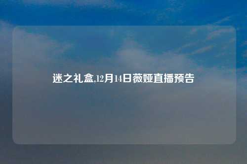 迷之礼盒,12月14日薇娅直播预告