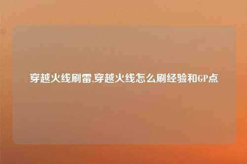 穿越火线刷雷,穿越火线怎么刷经验和GP点