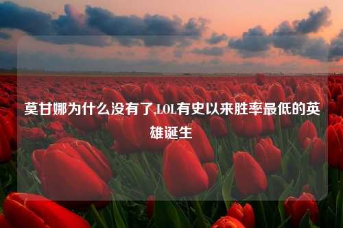 莫甘娜为什么没有了,LOL有史以来胜率最低的英雄诞生
