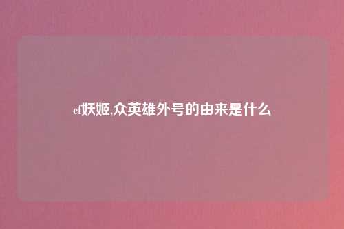 cf妖姬,众英雄外号的由来是什么