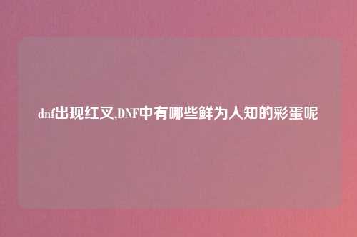 dnf出现红叉,DNF中有哪些鲜为人知的彩蛋呢