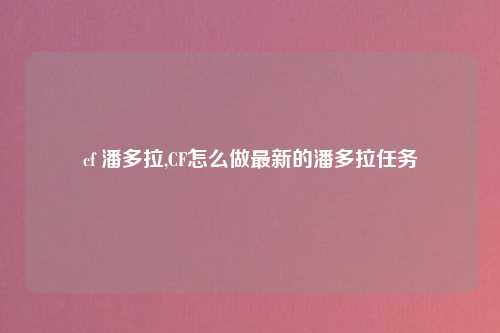 cf 潘多拉,CF怎么做最新的潘多拉任务