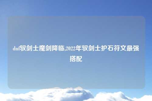 dnf驭剑士魔剑降临,2022年驭剑士护石符文最强搭配