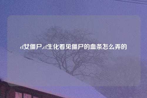 cf女僵尸,cf生化看见僵尸的血条怎么弄的