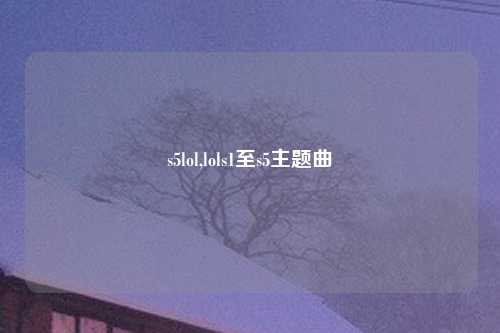 s5lol,lols1至s5主题曲