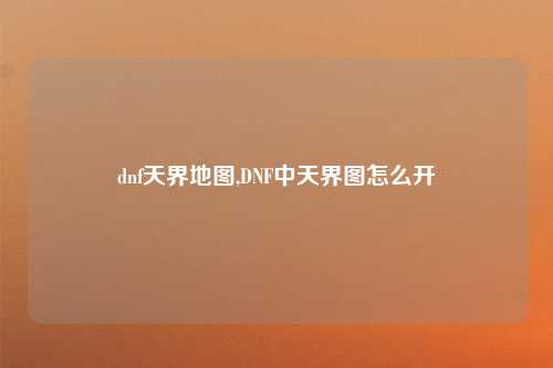 dnf天界地图,DNF中天界图怎么开