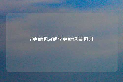 cf更新包,cf赛季更新送背包吗