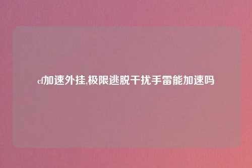 cf加速外挂,极限逃脱干扰手雷能加速吗