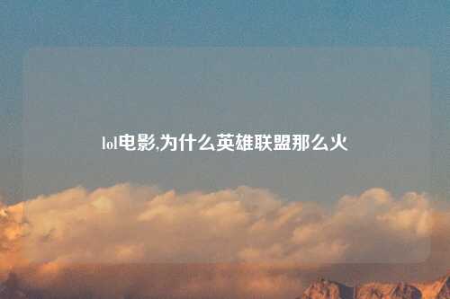 lol电影,为什么英雄联盟那么火