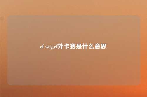 cf wcg,cf外卡赛是什么意思