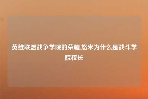 英雄联盟战争学院的荣耀,悠米为什么是战斗学院校长
