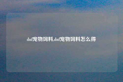 dnf宠物饲料,dnf宠物饲料怎么得