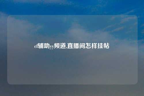cf辅助yy频道,直播间怎样挂帖