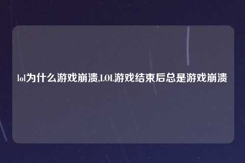 lol为什么游戏崩溃,LOL游戏结束后总是游戏崩溃