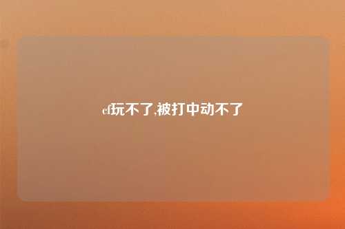 cf玩不了,被打中动不了