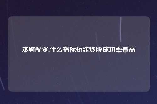 本财配资,什么指标短线炒股成功率最高