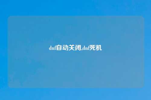 dnf自动关闭,dnf死机