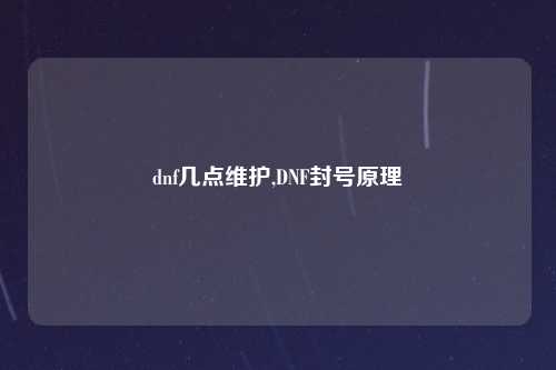 dnf几点维护,DNF封号原理