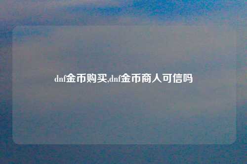 dnf金币购买,dnf金币商人可信吗