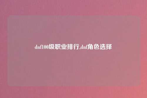 dnf100级职业排行,dnf角色选择