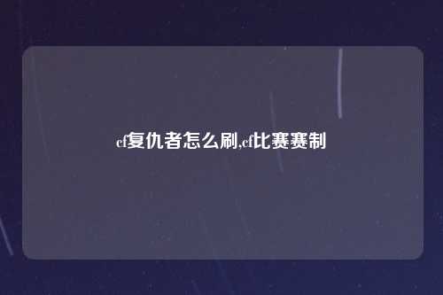 cf复仇者怎么刷,cf比赛赛制