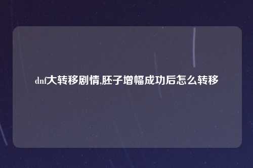dnf大转移剧情,胚子增幅成功后怎么转移