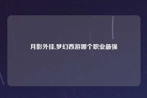 月影外挂,梦幻西游哪个职业最强