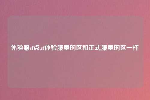 体验服cf点,cf体验服里的区和正式服里的区一样