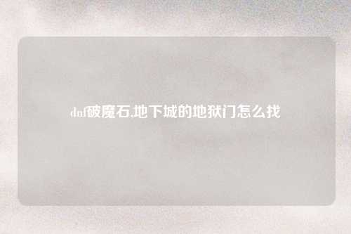 dnf破魔石,地下城的地狱门怎么找