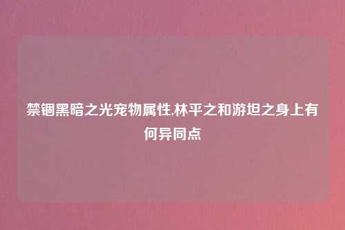 禁锢黑暗之光宠物属性,林平之和游坦之身上有何异同点