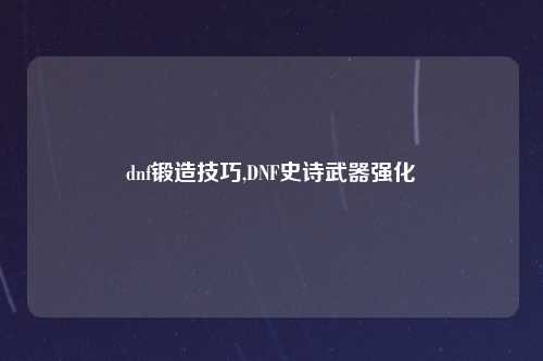 dnf锻造技巧,DNF史诗武器强化