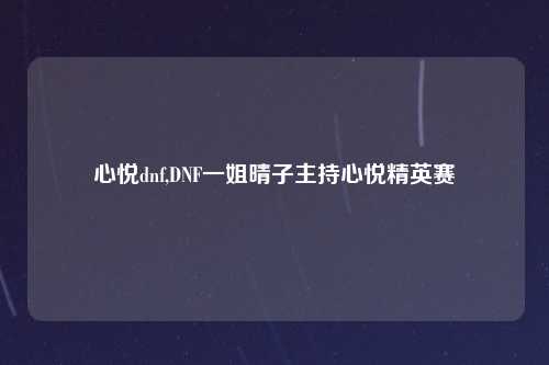 心悦dnf,DNF一姐晴子主持心悦精英赛