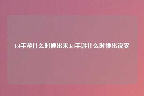 lol手游什么时候出来,lol手游什么时候出锐雯