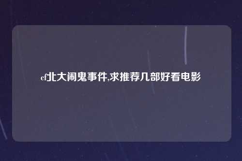 cf北大闹鬼事件,求推荐几部好看电影
