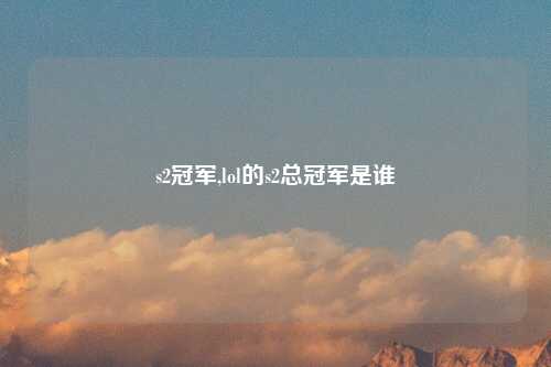 s2冠军,lol的s2总冠军是谁