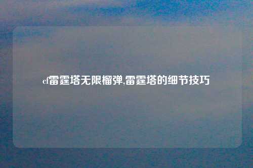 cf雷霆塔无限榴弹,雷霆塔的细节技巧